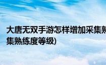 大唐无双手游怎样增加采集熟练度(大唐无双手游怎样增加采集熟练度等级)