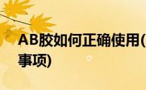 AB胶如何正确使用(ab胶的使用方法和注意事项)