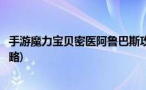 手游魔力宝贝密医阿鲁巴斯攻略(魔力宝贝手游密医的阴谋攻略)