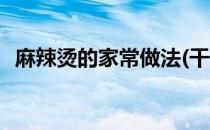 麻辣烫的家常做法(干炒麻辣烫的家常做法)