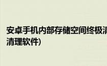 安卓手机内部存储空间终极清理(安卓手机内部存储空间终极清理软件)