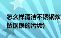 怎么样清洁不锈钢炊具顽固污垢(如何清洁不锈钢锅的污垢)