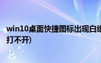 win10桌面快捷图标出现白纸(win10桌面快捷图标出现白纸打不开)