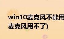 win10麦克风不能用怎么解决(windows10麦克风用不了)