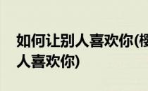 如何让别人喜欢你(樱花校园模拟器如何让别人喜欢你)