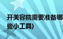 开美容院需要准备哪些(开美容院需要准备哪些小工具)
