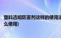 塑料透明防雾剂这样的使用添加方法效果很好(固体防雾剂怎么使用)