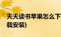 天天读书苹果怎么下载(天天读书苹果怎么下载安装)