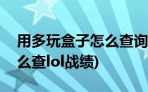 用多玩盒子怎么查询LOL战斗力(多玩盒子怎么查lol战绩)