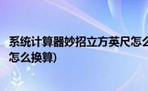 系统计算器妙招立方英尺怎么换成立方米(立方米到立方英尺怎么换算)