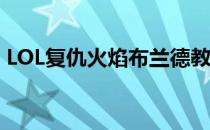 LOL复仇火焰布兰德教程(英雄联盟复仇焰魂)