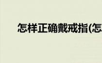 怎样正确戴戒指(怎样正确戴戒指图解)