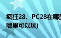 疯狂28、PC28在哪里玩比较好(pc加拿大28哪里可以玩)