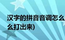 汉字的拼音音调怎么打出来(汉语拼音音调怎么打出来)