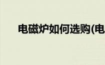 电磁炉如何选购(电磁炉如何选购技巧)