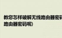 教您怎样破解无线路由器密码最新教程完整版(如何破解无线路由器密码呢)