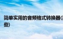 简单实用的音频格式转换器(简单实用的音频格式转换器有哪些)
