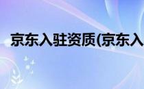 京东入驻资质(京东入驻资质审核三方公司)