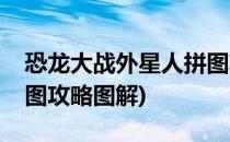 恐龙大战外星人拼图攻略(恐龙大战外星人拼图攻略图解)