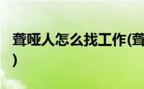 聋哑人怎么找工作(聋哑人怎么找工作太难吗?)