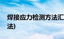 焊接应力检测方法汇总(焊接残余应力测试方法)
