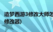 造梦西游3修改大师怎么用(造梦西游三如何开修改器)