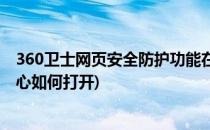 360卫士网页安全防护功能在哪打开(360卫士的安全防护中心如何打开)
