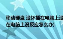 移动硬盘 没坏插在电脑上没反应怎么办(移动硬盘(没坏)插在电脑上没反应怎么办)