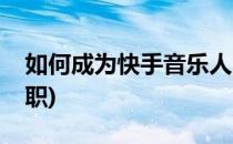 如何成为快手音乐人(如何成为快手音乐人兼职)