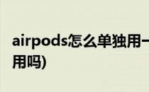 airpods怎么单独用一只(airpods怎么单个使用吗)