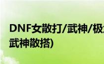 DNF女散打/武神/极武圣BUFF装备选择(dnf武神散搭)