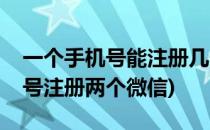 一个手机号能注册几个微信(如何用一个手机号注册两个微信)