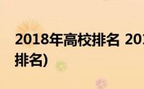 2018年高校排名 2018年大学排名榜(大学在排名)