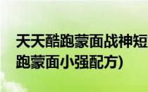 天天酷跑蒙面战神短爆搭配技巧攻略(天天酷跑蒙面小强配方)