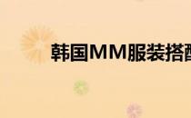 韩国MM服装搭配(韩国妹子穿搭)