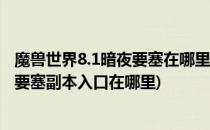 魔兽世界8.1暗夜要塞在哪里 暗夜要塞怎么去(魔兽世界暗夜要塞副本入口在哪里)