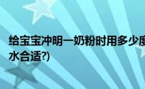 给宝宝冲明一奶粉时用多少度的水最好(冲婴儿奶粉多少度的水合适?)