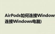 AirPods如何连接Windows电脑与注意事项(airpods怎么连接Windows电脑)