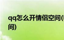 qq怎么开情侣空间(电脑版qq怎么开情侣空间)