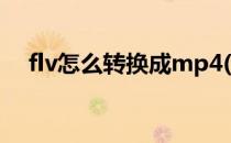 flv怎么转换成mp4(mp4转换成flv格式)