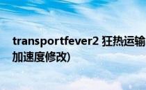 transportfever2 狂热运输2如何修改动车速度(狂热运输2加速度修改)