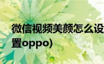 微信视频美颜怎么设置(微信视频美颜怎么设置oppo)