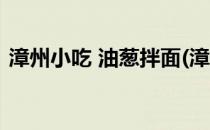 漳州小吃 油葱拌面(漳州小吃 油葱拌面图片)