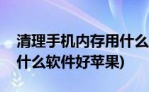清理手机内存用什么软件好(清理手机内存用什么软件好苹果)