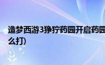 造梦西游3狰狞药园开启药园在哪怎么进(造梦三狰狞药园怎么打)