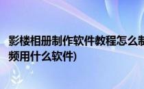 影楼相册制作软件教程怎么制作影楼相册(影楼制作的相册视频用什么软件)