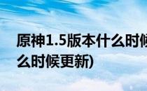 原神1.5版本什么时候更新(原神新版本1.5什么时候更新)