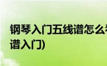 钢琴入门五线谱怎么看(钢琴五线谱怎么看 简谱入门)