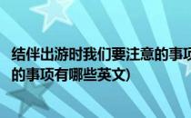 结伴出游时我们要注意的事项有哪些(结伴出游时我们要注意的事项有哪些英文)