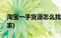 淘宝一手货源怎么找(淘宝一手货源怎么找商家)